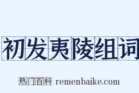 初发夷陵组词是什么意思的图片